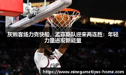 灰熊客场力克快船，孟菲斯队迎来两连胜：年轻力量迸发新能量